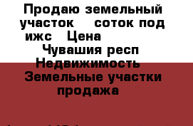 Продаю земельный участок 10 соток под ижс › Цена ­ 400 000 - Чувашия респ. Недвижимость » Земельные участки продажа   